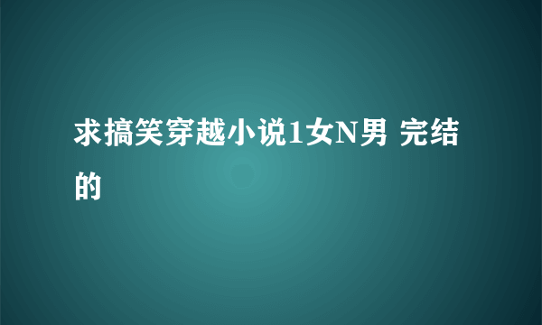 求搞笑穿越小说1女N男 完结的