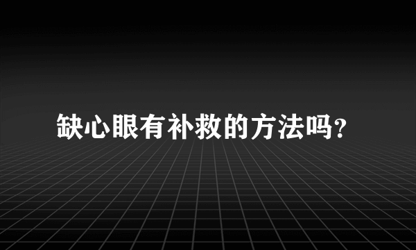 缺心眼有补救的方法吗？