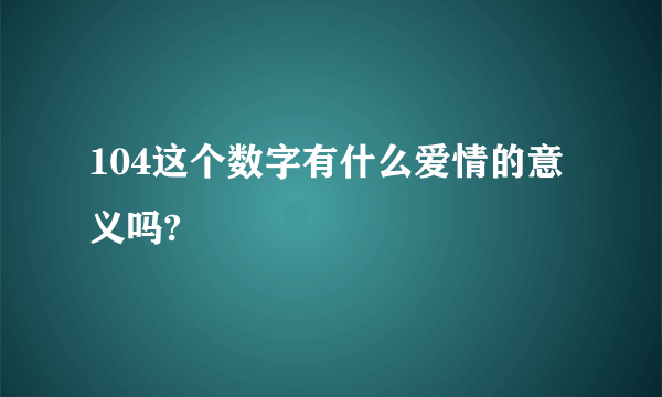 104这个数字有什么爱情的意义吗?