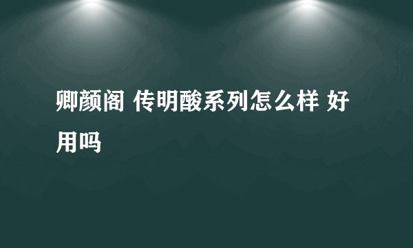 卿颜阁 传明酸系列怎么样 好用吗