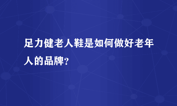 足力健老人鞋是如何做好老年人的品牌？