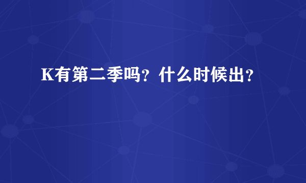 K有第二季吗？什么时候出？