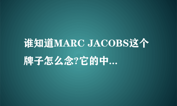 谁知道MARC JACOBS这个牌子怎么念?它的中文名是什么?