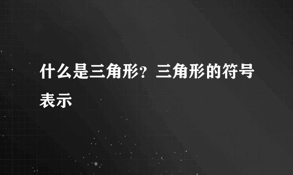 什么是三角形？三角形的符号表示