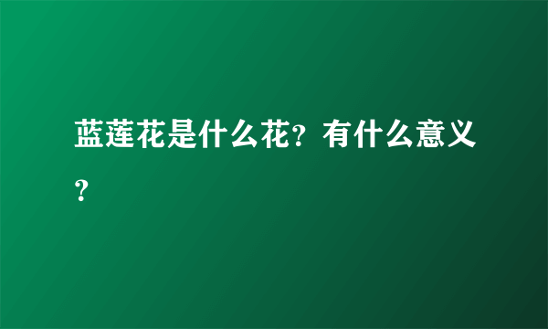 蓝莲花是什么花？有什么意义？