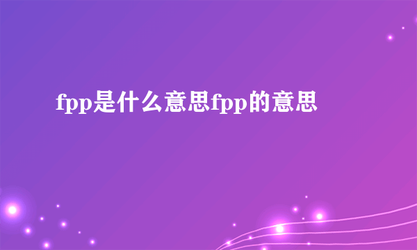 fpp是什么意思fpp的意思