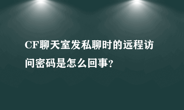 CF聊天室发私聊时的远程访问密码是怎么回事？