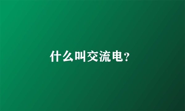 什么叫交流电？