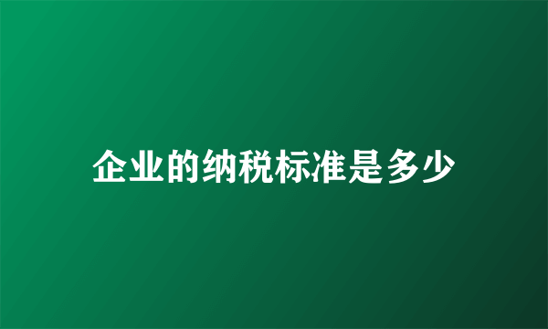 企业的纳税标准是多少