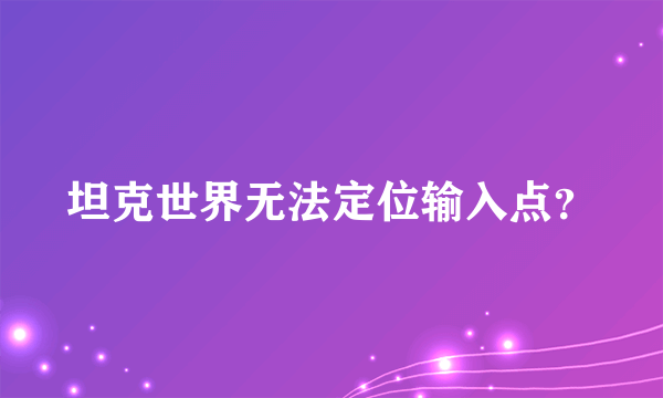 坦克世界无法定位输入点？