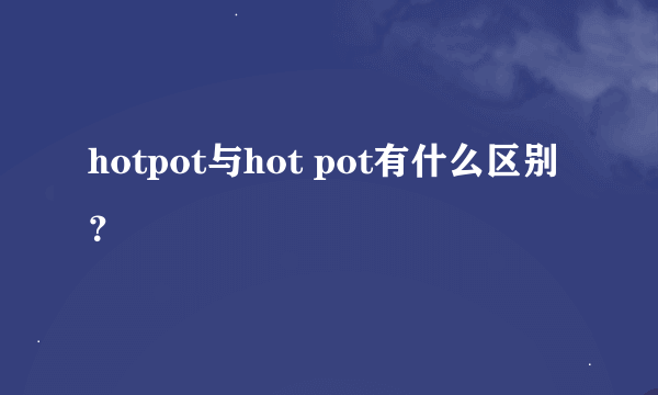 hotpot与hot pot有什么区别？