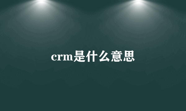 crm是什么意思