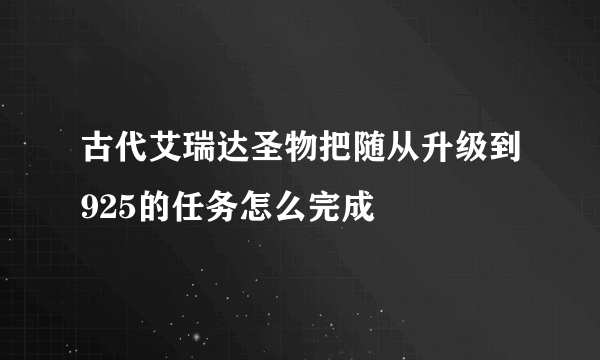 古代艾瑞达圣物把随从升级到925的任务怎么完成