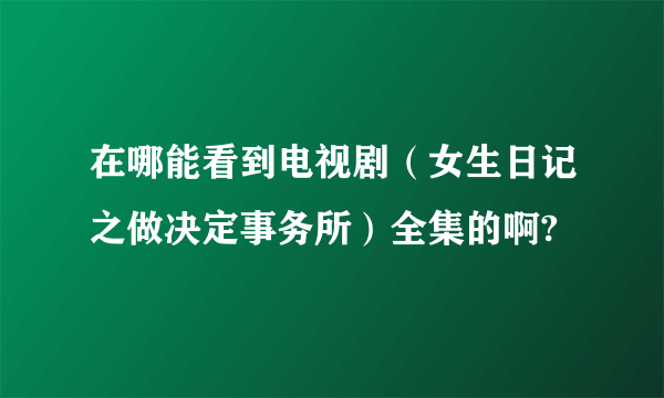 在哪能看到电视剧（女生日记之做决定事务所）全集的啊?