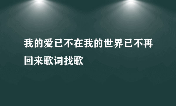 我的爱已不在我的世界已不再回来歌词找歌