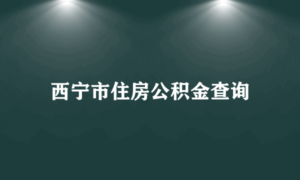 西宁市住房公积金查询