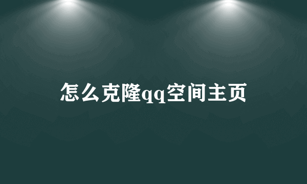 怎么克隆qq空间主页