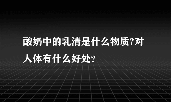 酸奶中的乳清是什么物质?对人体有什么好处？