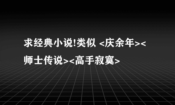 求经典小说!类似 <庆余年><师士传说><高手寂寞>