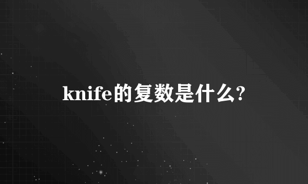 knife的复数是什么?