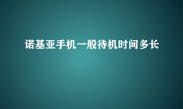 诺基亚手机一般待机时间多长