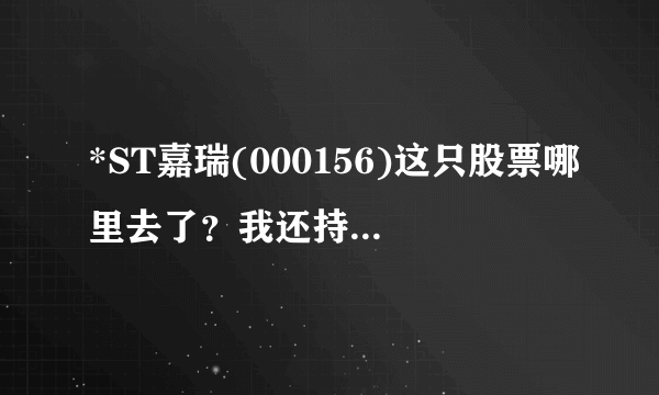 *ST嘉瑞(000156)这只股票哪里去了？我还持有它的股份怎么办？谢谢