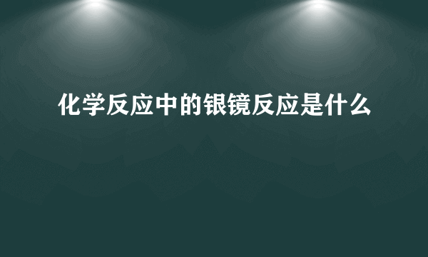 化学反应中的银镜反应是什么