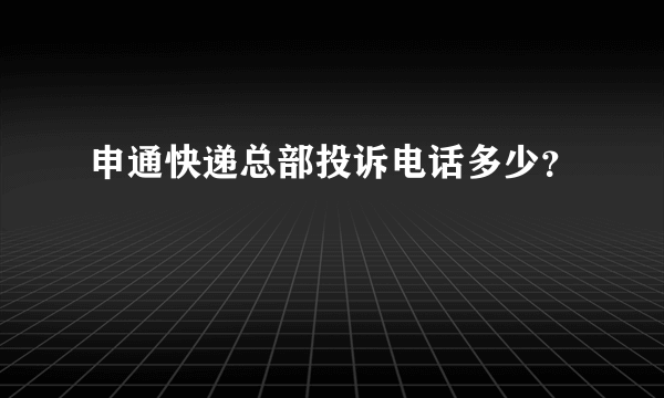 申通快递总部投诉电话多少？