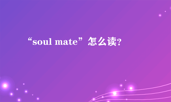 “soul mate”怎么读？