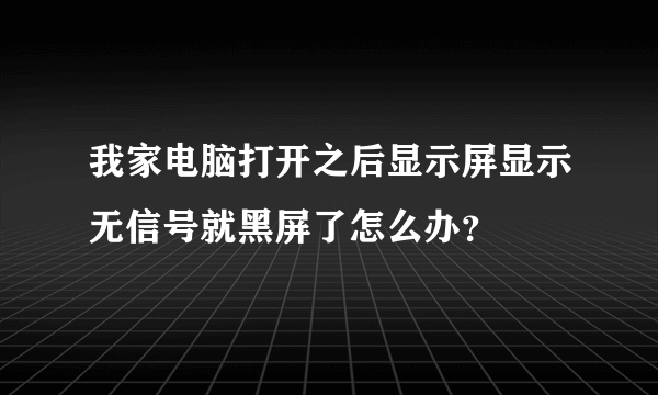 我家电脑打开之后显示屏显示无信号就黑屏了怎么办？