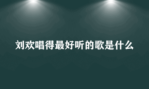 刘欢唱得最好听的歌是什么