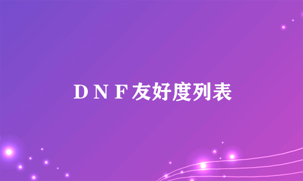 ＤＮＦ友好度列表