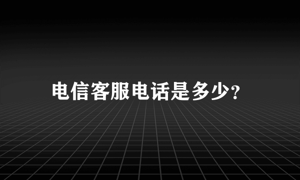 电信客服电话是多少？