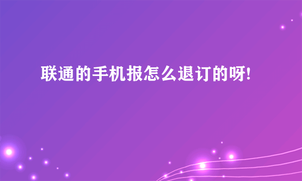 联通的手机报怎么退订的呀!