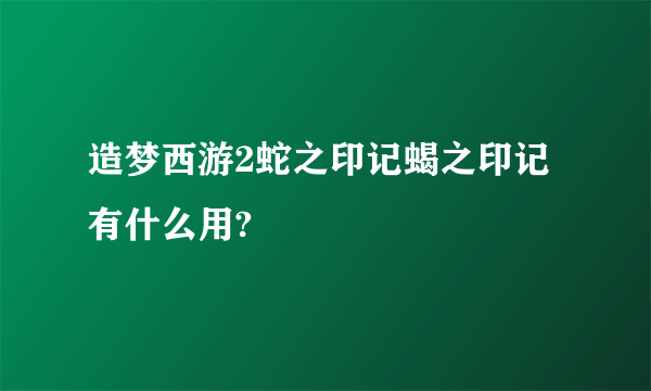 造梦西游2蛇之印记蝎之印记有什么用?