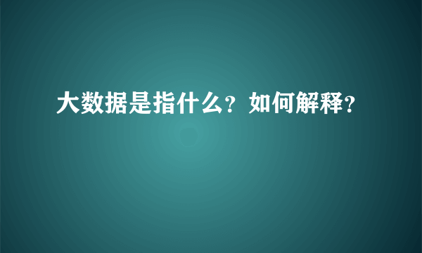 大数据是指什么？如何解释？