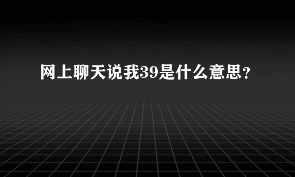 网上聊天说我39是什么意思？