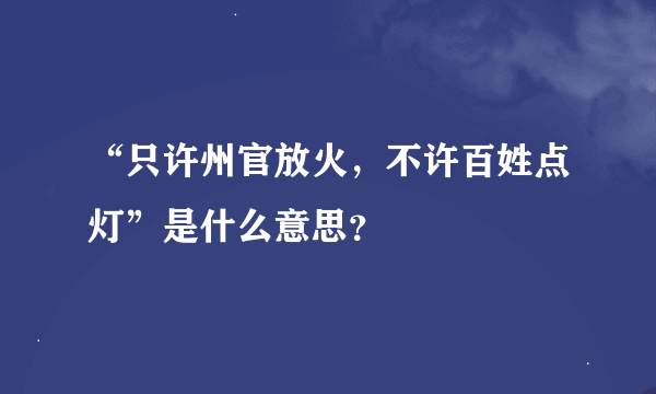 “只许州官放火，不许百姓点灯”是什么意思？