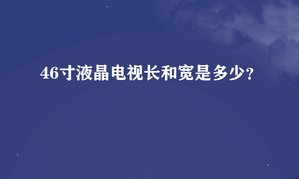 46寸液晶电视长和宽是多少？