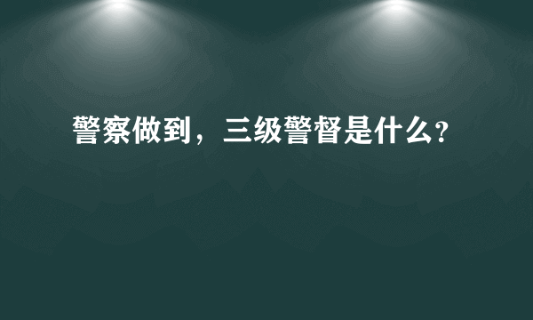 警察做到，三级警督是什么？