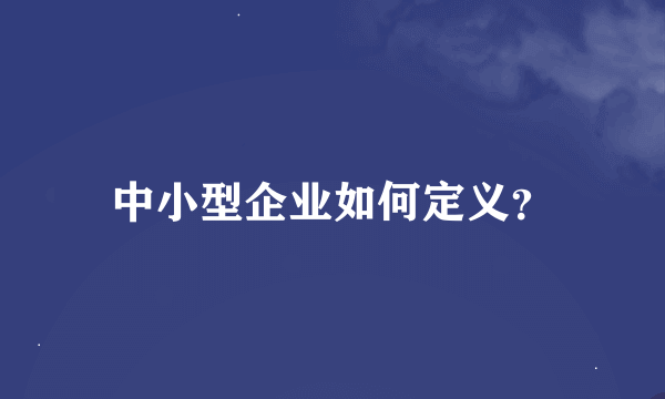 中小型企业如何定义？