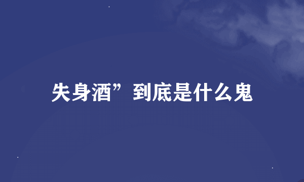 失身酒”到底是什么鬼