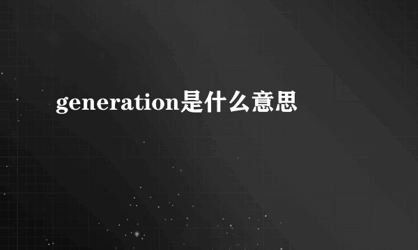 generation是什么意思