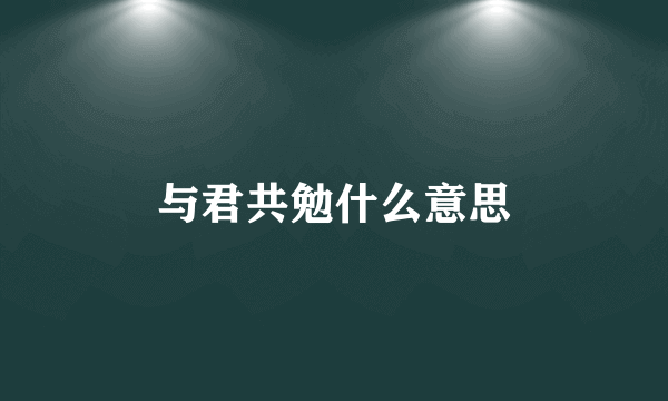 与君共勉什么意思