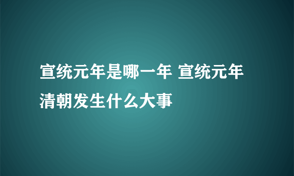 宣统元年是哪一年 宣统元年清朝发生什么大事