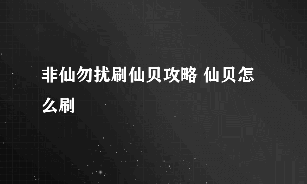 非仙勿扰刷仙贝攻略 仙贝怎么刷