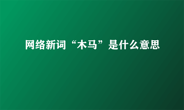 网络新词“木马”是什么意思