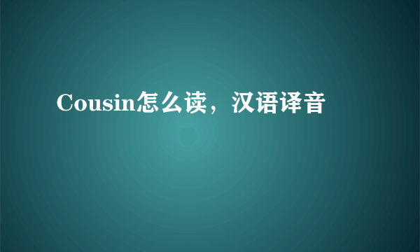 Cousin怎么读，汉语译音