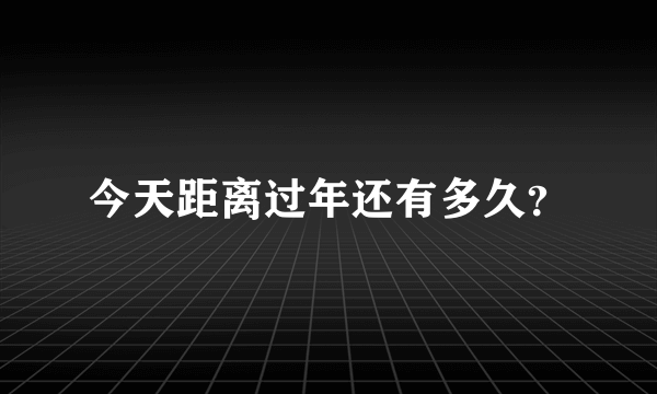 今天距离过年还有多久？