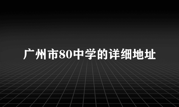 广州市80中学的详细地址